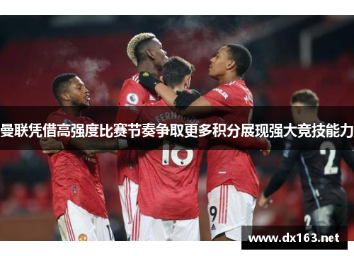 曼联凭借高强度比赛节奏争取更多积分展现强大竞技能力