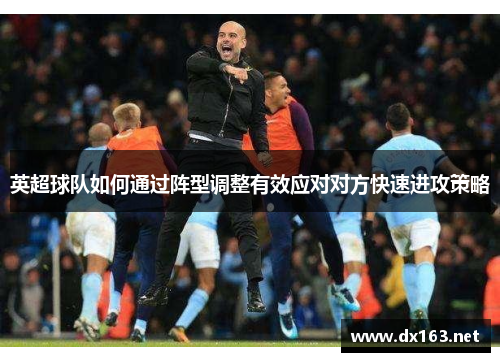 英超球队如何通过阵型调整有效应对对方快速进攻策略