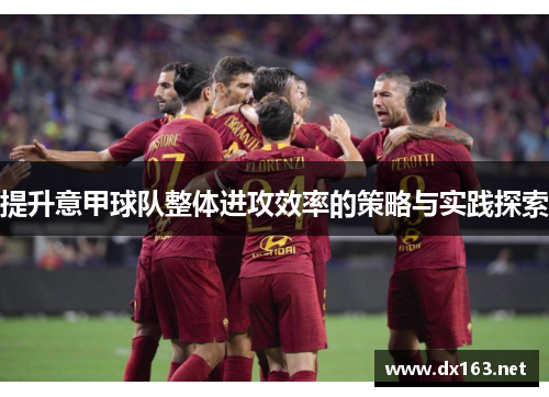 提升意甲球队整体进攻效率的策略与实践探索