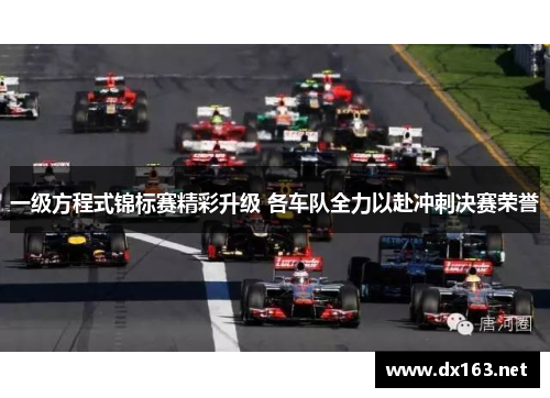 一级方程式锦标赛精彩升级 各车队全力以赴冲刺决赛荣誉