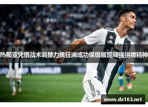 热那亚凭借战术调整力挽狂澜成功保级展现顽强拼搏精神