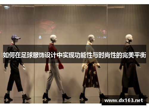 如何在足球服饰设计中实现功能性与时尚性的完美平衡