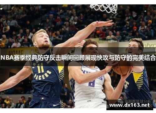 NBA赛季经典防守反击瞬间回顾展现快攻与防守的完美结合
